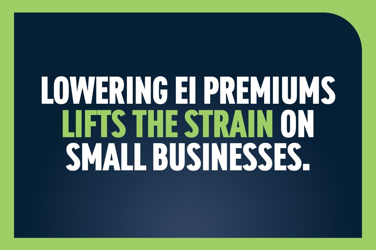 LOWERING EI PREMIUMS LIFTS THE STRAIN ON SMALL BUSINESSES.
